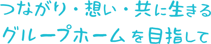 <div>つながり・想い・共に生きるグループホームを目指して</div>